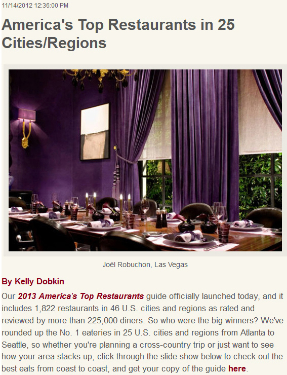 America's Top Restaurants in 25 Cities/Regions. Joel Robuchon, Las Vegas. By Kelly Dobkin. Our 2013 America's TOp Restaurants guide officially launched today, and it includes 1,822 restaurants in 46 U.S. cities and regions as rated and reviewed by more than 225,000 diners. So who were the big winners? We've rounded up the No. 1 eateries in 25 U.S. cities and regions from Atlanta to Seattle, so whether you're planning a cross-country trip or just want to see how your area stacks up, cloick through the slide show below to check out the best eats from coast to coast, and get your copy of the guide here.