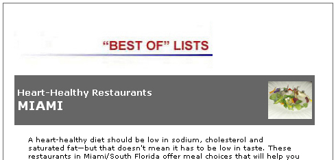 Best Of Lists. Heart-Healthy Restaurants MIAMI. A heart-healthy diet should be low in sodium, cholesterol and saturated fat-but that doesn't mean it has to be low in taste. These restaurants in Miami/South Florida offer meal choices that will help you to both eat well and live well. Also, view our selections for the Top 10 restaurants in the United States.